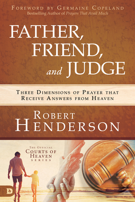 Coperta cărții 'Father, Friend, and Judge: Three Dimensions of Prayer That Receive Answers from Heaven - Robert Henderson'