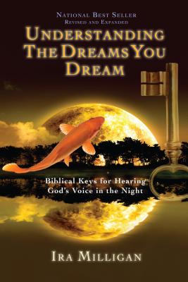 Understanding the Dreams You Dream: Biblical Keys for Hearing God's Voice in the Night - Ira Milligan