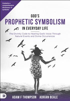 God's Prophetic Symbolism in Everyday Life: The Divinity Code to Hearing God's Voice Through Natural Events and Divine Occurrences - Adam Thompson