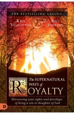 Poza produsului The Supernatural Ways of Royalty: Discovering Your Rights and Privileges of Being a Son or Daughter of God - Kris Vallotton