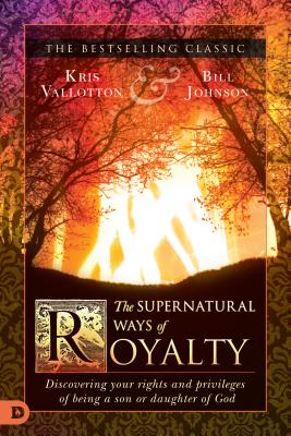 The Supernatural Ways of Royalty: Discovering Your Rights and Privileges of Being a Son or Daughter of God - Kris Vallotton