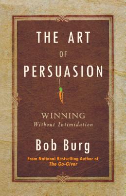 Art of Persuasion: Winning Without Intimidation - Bob Burg
