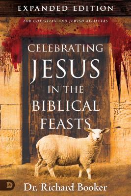 Celebrating Jesus in the Biblical Feasts Expanded Edition: Discovering Their Significance to You as a Christian - Richard Booker