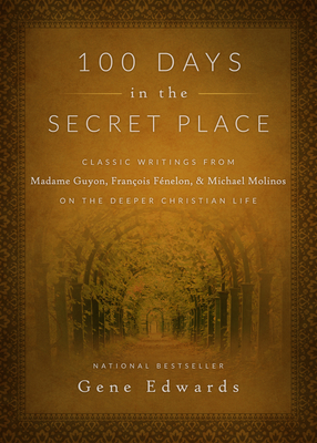 100 Days in the Secret Place: Classic Writings from Madame Guyon, Francois Fenelon, and Michael Molinos on the Deeper Christian Life - Gene Edwards