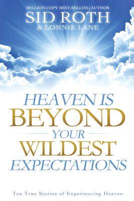Coperta cărții 'Heaven Is Beyond Your Wildest Expectations: Ten True Stories of Experiencing Heaven - Sid Roth'