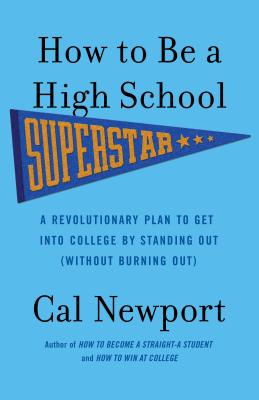 How to Be a High School Superstar: A Revolutionary Plan to Get Into College by Standing Out (Without Burning Out) - Cal Newport
