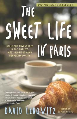 The Sweet Life in Paris: Delicious Adventures in the World's Most Glorious--And Perplexing--City - David Lebovitz