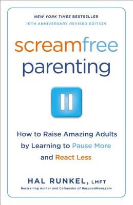 Screamfree Parenting, 10th Anniversary Revised Edition: How to Raise Amazing Adults by Learning to Pause More and React Less - Hal Runkel