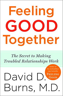 Feeling Good Together: The Secret to Making Troubled Relationships Work - David D. Burns