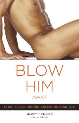 Blow Him Away: How to Give Him Mind-Blowing Oral Sex - Marcy Michaels