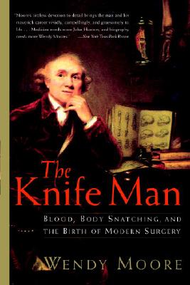 The Knife Man: Blood, Body Snatching, and the Birth of Modern Surgery - Wendy Moore