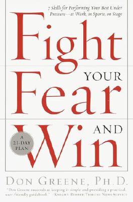 Fight Your Fear and Win: Seven Skills for Performing Your Best Under Pressure--At Work, in Sports, on Stage - Don Greene