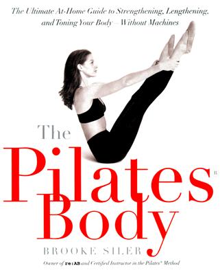 The Pilates Body: The Ultimate At-Home Guide to Strengthening, Lengthening, and Toning Your Body--Without Machines - Brooke Siler