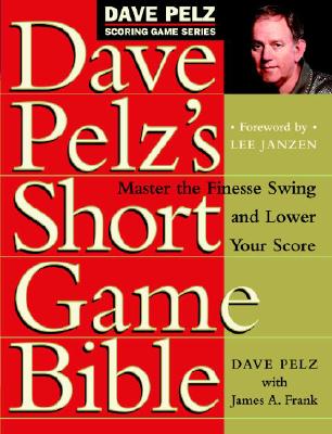 Dave Pelz's Short Game Bible: Master the Finesse Swing and Lower Your Score - Dave Pelz