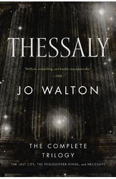 Thessaly: The Complete Trilogy (the Just City, the Philosopher Kings, Necessity) - Jo Walton