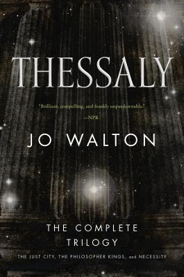 Thessaly: The Complete Trilogy (the Just City, the Philosopher Kings, Necessity) - Jo Walton
