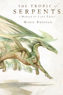 The Tropic of Serpents: A Memoir by Lady Trent - Marie Brennan