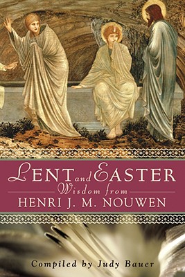 Lent and Easter Wisdom from Henri J. M. Nouwen: Daily Scripture and Prayers Together with Nouwen's Own Words - Judy Bauer