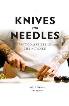 Poza produsului Knives and Needles: Tattoo Artists in the Kitchen - Molly A. Kitamura