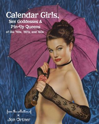 Calendar Girls, Sex Goddesses, and Pin-Up Queens of the '40s, '50s, and '60s - Jon Ortner