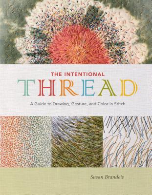 The Intentional Thread: A Guide to Drawing, Gesture, and Color in Stitch - Susan Brandeis