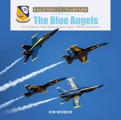 The Blue Angels: The US Navy's Flight Demonstration Team, 1946 to the Present - Ken Neubeck