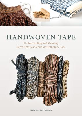 Handwoven Tape: Understanding and Weaving Early American and Contemporary Tape - Susan Faulkner Weaver