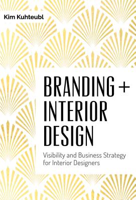 Branding + Interior Design: Visibility and Business Strategy for Interior Designers - Kim Kuhteubl