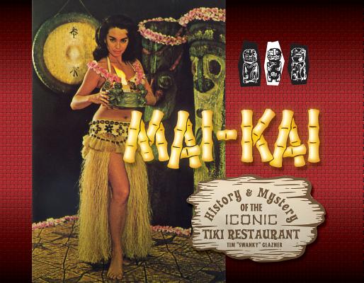 Mai-Kai: History and Mystery of the Iconic Tiki Restaurant - Tim Glazner