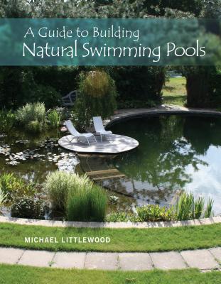 A Guide to Building Natural Swimming Pools - Michael Littlewood