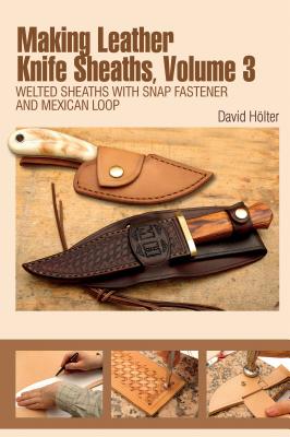 Making Leather Knife Sheaths, Volume 3: Welted Sheaths with Snap Fastener and Mexican Loop - David Holter