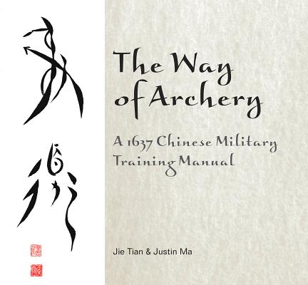 The Way of Archery: A 1637 Chinese Military Training Manual: A 1637 Chinese Military Training Manual - Jie Tian