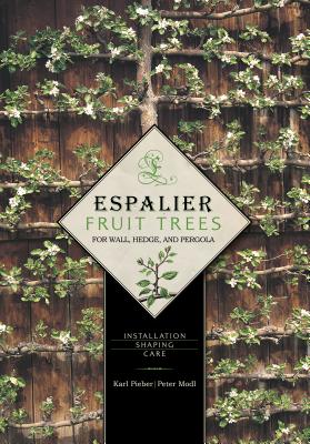 Espalier Fruit Trees for Wall, Hedge, and Pergola: Installation, Shaping, Care - Karl Pieber