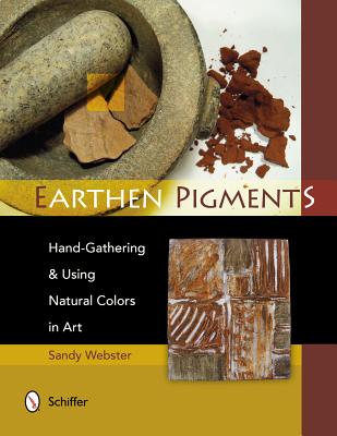 Earthen Pigments: Hand-Gathering & Using Natural Colors in Art - Sandy Webster