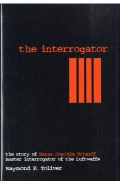 The Interrogator: The Story of Hanns-Joachim Scharff, Master Interrogator of the Luftwaffe - Raymond F. Toliver