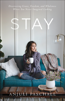 Stay: Discovering Grace, Freedom, and Wholeness Where You Never Imagined Looking - Anjuli Paschall