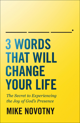 3 Words That Will Change Your Life: The Secret to Experiencing the Joy of God's Presence - Mike Novotny