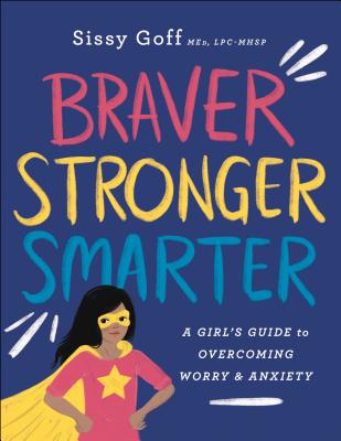 Braver, Stronger, Smarter: A Girl's Guide to Overcoming Worry and Anxiety - Sissy Goff