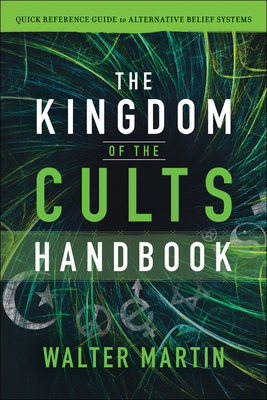The Kingdom of the Cults Handbook: Quick Reference Guide to Alternative Belief Systems - Walter Martin