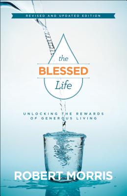 The Blessed Life: Unlocking the Rewards of Generous Living - Robert Morris