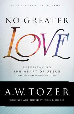 No Greater Love: Experiencing the Heart of Jesus Through the Gospel of John - A. W. Tozer