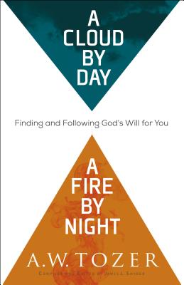 A Cloud by Day, a Fire by Night: Finding and Following God's Will for You - A. W. Tozer