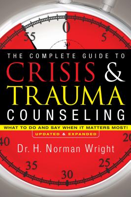 The Complete Guide to Crisis & Trauma Counseling: What to Do and Say When It Matters Most] - H. Norman Wright