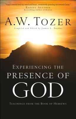Experiencing the Presence of God: Teachings from the Book of Hebrews - A. W. Tozer