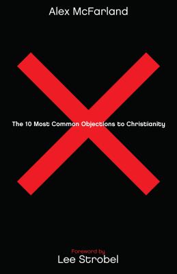 The 10 Most Common Objections to Christianity - Alex Mcfarland