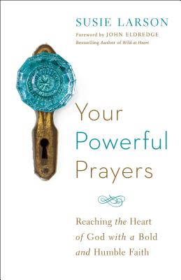 Your Powerful Prayers: Reaching the Heart of God with a Bold and Humble Faith - Susie Larson