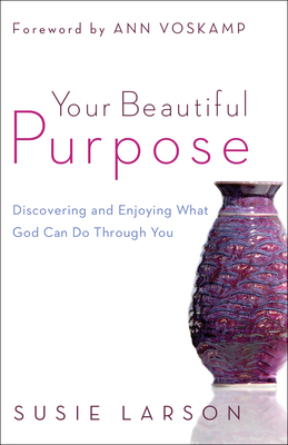 Your Beautiful Purpose: Discovering and Enjoying What God Can Do Through You - Susie Larson