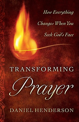 Transforming Prayer: Everything Changes When You Seek God's Face - Daniel Henderson