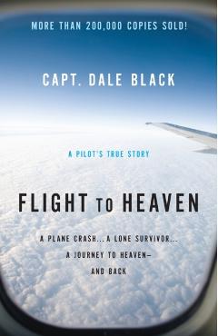 Flight to Heaven: A Plane Crash...a Lone Survivor...a Journey to Heaven--And Back - Capt Dale Black