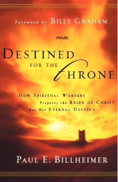 Destined for the Throne: How Spiritual Warfare Prepares the Bride of Christ for Her Eternal Destiny - Paul E. Billheimer